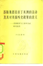 美国与拉丁美洲关系研究报告之七  苏联集团在拉丁美洲的活动及其对美国外交政策的意义  美国经济与工业研